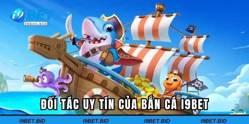 Đối tác uy tín của bắn cá I9BET